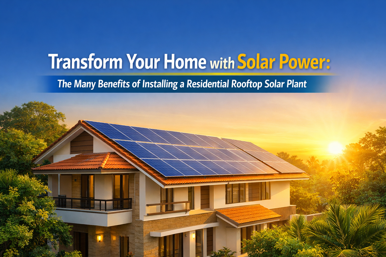 Transform Your Home with Solar Power: The Many Benefits of Installing a Residential Rooftop Solar Plant